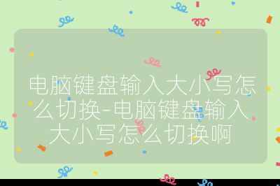 電腦鍵盤輸入大小寫怎么切換-電腦鍵盤輸入大小寫怎么切換啊