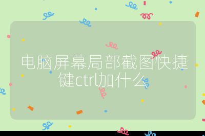 電腦屏幕局部截圖快捷鍵ctrl加什么