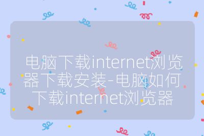 電腦下載internet瀏覽器下載安裝-電腦如何下載internet瀏覽器