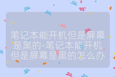 筆記本能開機但是屏幕是黑的-筆記本能開機但是屏幕是黑的怎么辦