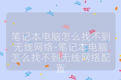 筆記本電腦怎么找不到無線網絡-筆記本電腦怎么找不到無線網絡配置