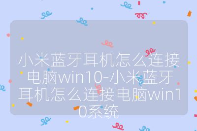 小米藍牙耳機怎么連接電腦win10-小米藍牙耳機怎么連接電腦win10系統