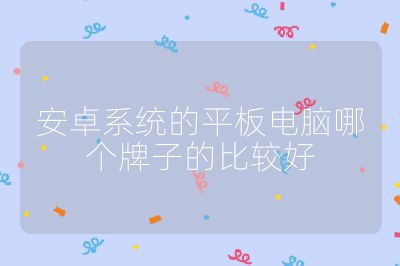 安卓系統(tǒng)的平板電腦哪個牌子的比較好