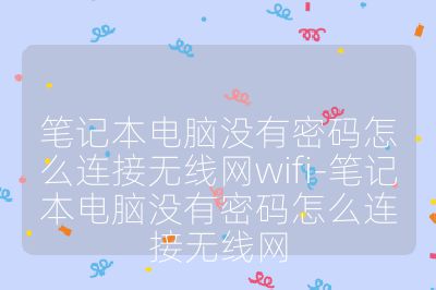 筆記本電腦沒有密碼怎么連接無線網wifi-筆記本電腦沒有密碼怎么連接無線網