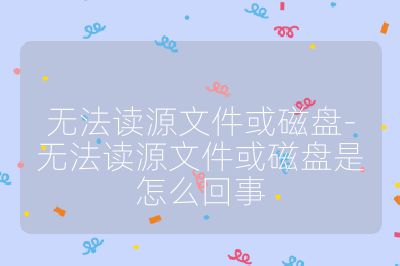無法讀源文件或磁盤-無法讀源文件或磁盤是怎么回事