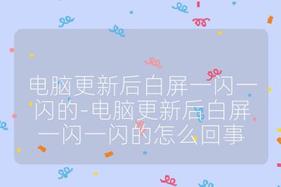 電腦更新后白屏一閃一閃的-電腦更新后白屏一閃一閃的怎么回事