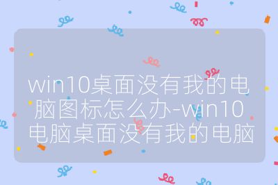 win10桌面沒有我的電腦圖標怎么辦-win10電腦桌面沒有我的電腦