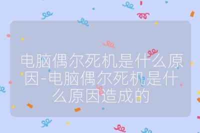 電腦偶爾死機是什么原因-電腦偶爾死機是什么原因造成的