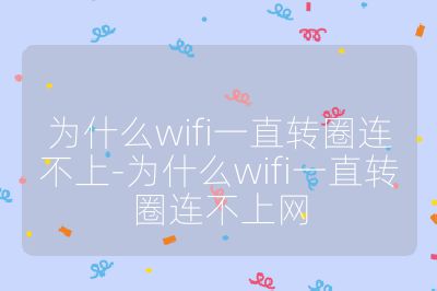 為什么wifi一直轉圈連不上-為什么wifi一直轉圈連不上網