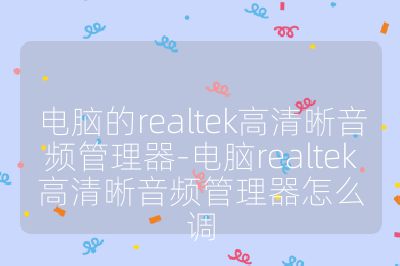 電腦的realtek高清晰音頻管理器-電腦realtek高清晰音頻管理器怎么調(diào)