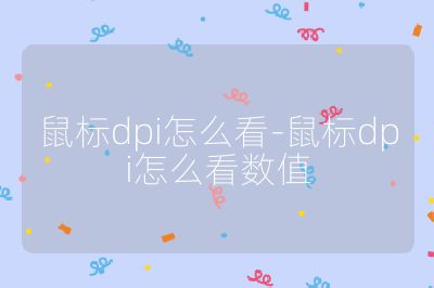 鼠標(biāo)dpi怎么看-鼠標(biāo)dpi怎么看數(shù)值
