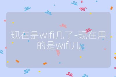 現(xiàn)在是wifi幾了-現(xiàn)在用的是wifi幾