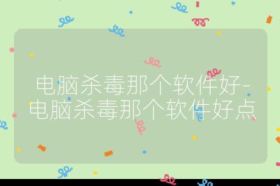 電腦殺毒那個軟件好-電腦殺毒那個軟件好點