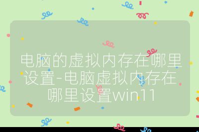 電腦的虛擬內存在哪里設置-電腦虛擬內存在哪里設置win11