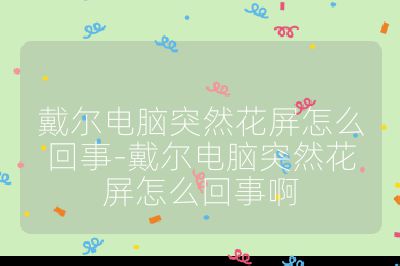 戴爾電腦突然花屏怎么回事-戴爾電腦突然花屏怎么回事啊