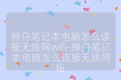 神舟筆記本電腦怎么連接無線網wifi-神舟筆記本電腦怎么連接無線網絡