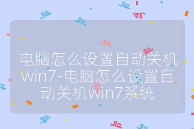 電腦怎么設置自動關機win7-電腦怎么設置自動關機win7系統