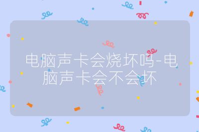 電腦聲卡會燒壞嗎-電腦聲卡會不會壞