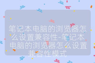 筆記本電腦的瀏覽器怎么設(shè)置兼容性-筆記本電腦的瀏覽器怎么設(shè)置兼容性模式