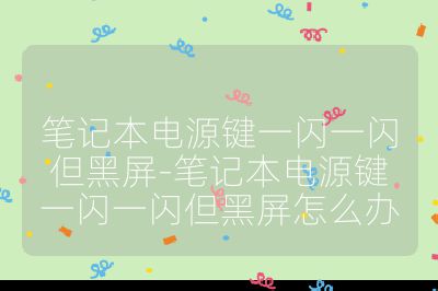 筆記本電源鍵一閃一閃但黑屏-筆記本電源鍵一閃一閃但黑屏怎么辦