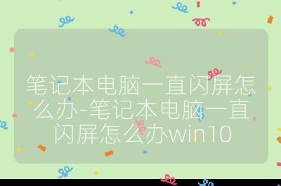 筆記本電腦一直閃屏怎么辦-筆記本電腦一直閃屏怎么辦win10