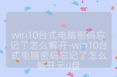 win10臺(tái)式電腦密碼忘記了怎么解開(kāi)-win10臺(tái)式電腦密碼忘記了怎么解開(kāi)無(wú)u盤(pán)