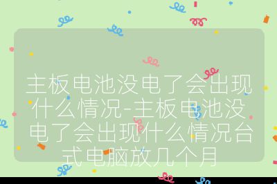 主板電池沒電了會出現什么情況-主板電池沒電了會出現什么情況臺式電腦放幾個月