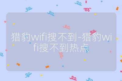 獵豹wifi搜不到-獵豹wifi搜不到熱點(diǎn)