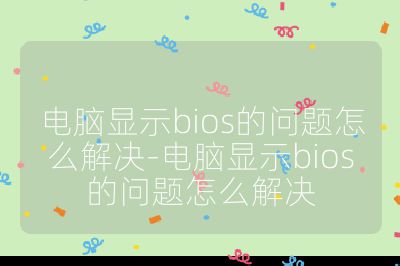 電腦顯示bios的問題怎么解決-電腦顯示bios的問題怎么解決