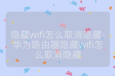 隱藏wifi怎么取消隱藏-華為路由器隱藏wifi怎么取消隱藏