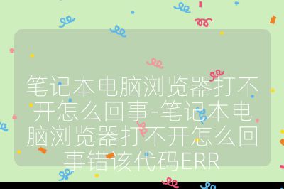 筆記本電腦瀏覽器打不開怎么回事-筆記本電腦瀏覽器打不開怎么回事錯該代碼ERR
