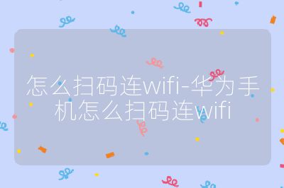 怎么掃碼連wifi-華為手機怎么掃碼連wifi