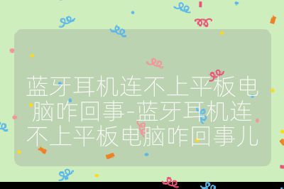 藍(lán)牙耳機(jī)連不上平板電腦咋回事-藍(lán)牙耳機(jī)連不上平板電腦咋回事兒