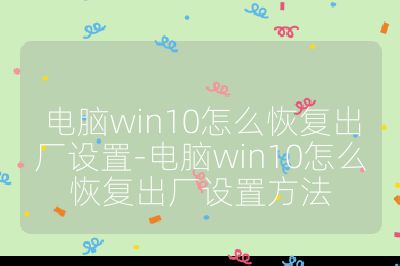 電腦win10怎么恢復(fù)出廠設(shè)置-電腦win10怎么恢復(fù)出廠設(shè)置方法