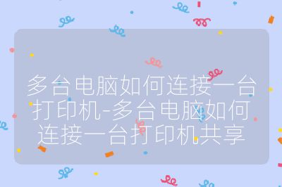 多臺電腦如何連接一臺打印機-多臺電腦如何連接一臺打印機共享