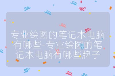 專業繪圖的筆記本電腦有哪些-專業繪圖的筆記本電腦有哪些牌子