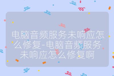 電腦音頻服務未響應怎么修復-電腦音頻服務未響應怎么修復啊