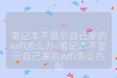 筆記本不顯示自己家的wifi怎么辦-筆記本不顯示自己家的wifi怎么辦呢