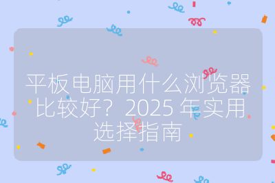 平板電腦用什么瀏覽器比較好？2025 年實用選擇指南