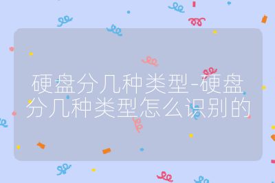 硬盤分幾種類型-硬盤分幾種類型怎么識(shí)別的