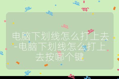 電腦下劃線怎么打上去-電腦下劃線怎么打上去按哪個鍵