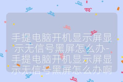 手提電腦開機顯示屏顯示無信號黑屏怎么辦-手提電腦開機顯示屏顯示無信號黑屏怎么辦啊