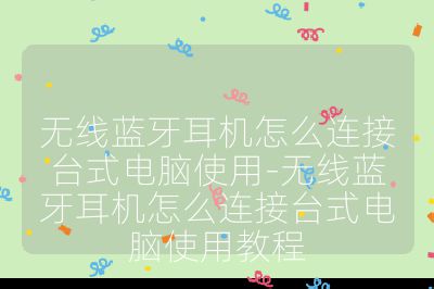 無線藍牙耳機怎么連接臺式電腦使用-無線藍牙耳機怎么連接臺式電腦使用教程