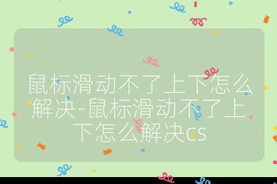 鼠標滑動不了上下怎么解決-鼠標滑動不了上下怎么解決cs