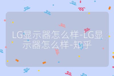 LG顯示器怎么樣-LG顯示器怎么樣-知乎