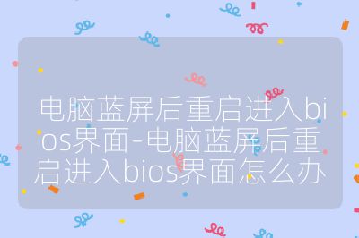 電腦藍屏后重啟進入bios界面-電腦藍屏后重啟進入bios界面怎么辦