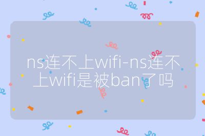 ns連不上wifi-ns連不上wifi是被ban了嗎
