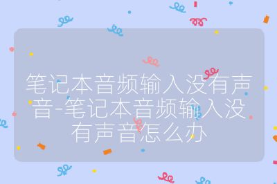 筆記本音頻輸入沒有聲音-筆記本音頻輸入沒有聲音怎么辦
