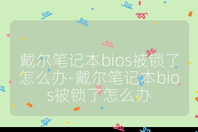 戴爾筆記本bios被鎖了怎么辦-戴爾筆記本bios被鎖了怎么辦