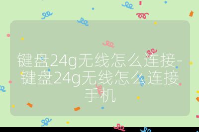 鍵盤24g無線怎么連接-鍵盤24g無線怎么連接手機